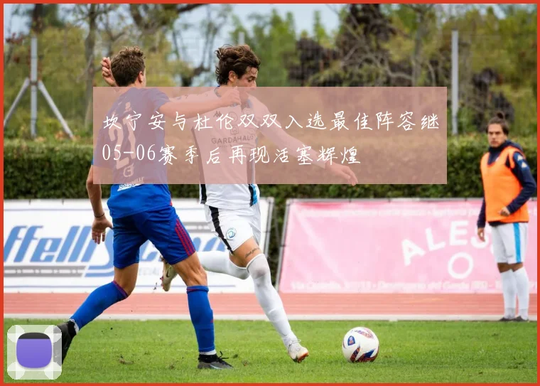 坎宁安与杜伦双双入选最佳阵容继05-06赛季后再现活塞辉煌