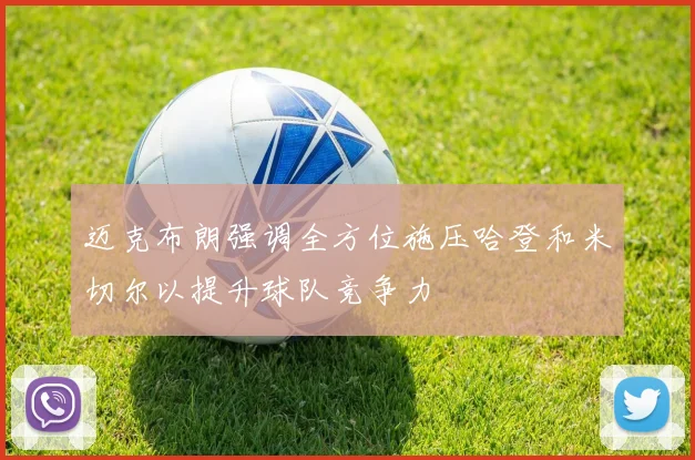 迈克布朗强调全方位施压哈登和米切尔以提升球队竞争力