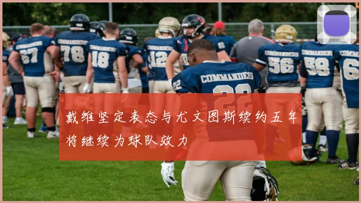 戴维坚定表态与尤文图斯续约五年将继续为球队效力