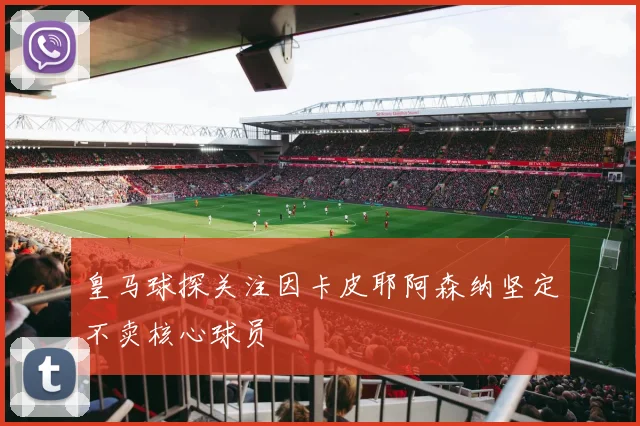 皇马球探关注因卡皮耶阿森纳坚定不卖核心球员