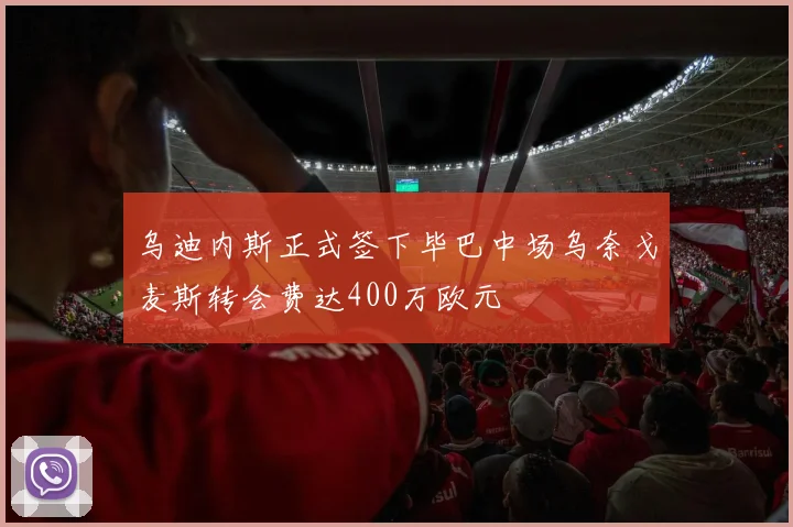 乌迪内斯正式签下毕巴中场乌奈戈麦斯转会费达400万欧元