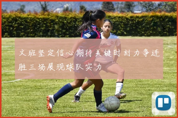 文班坚定信心期待关键时刻力争连胜三场展现球队实力